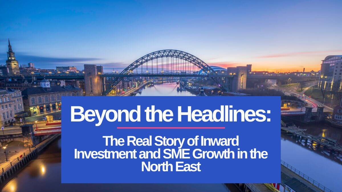 The Real Story of Inward Investment and SME Growth in the North East
